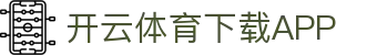 开云新版App下载 - 开云 (中国)官方网站 - KAIYUN
